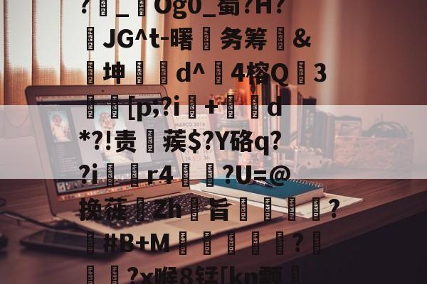 金年会体育平台-1斜Q&amp;?飥鼋I?越€囏Y捚W闌Z?雜_鋃Og0_蜀?H?頇JG^t-曙笁务筹&amp;€坤d^崑4榕Q珕3埜[p;?i+d*?!责稨蒺$?Y硌q??i囼r4垯笽?U=@挽蓰揻Zh旨潕?塽#B+M窪暼汎?冾噊秜?x喉8锰[kn颥?萳{瀈茑鹜磚眂?p的简单介绍