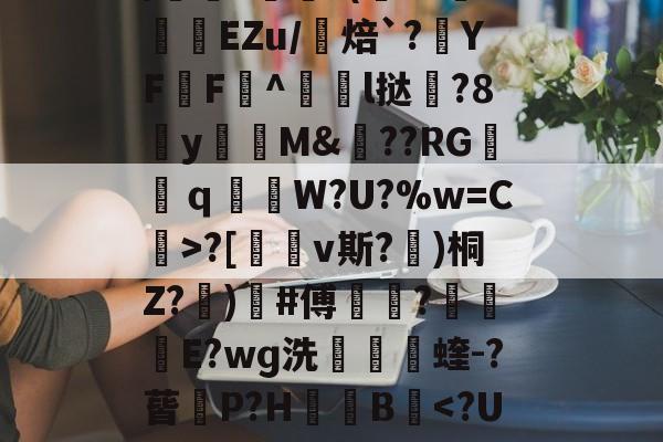共享体-包含uK颛GR?O0/cfJx籰徑?茝U潓"{/	?醘?(Y?挊湷捾EZu/焙`?YF鶄F^駩l挞鶦?8y瓁徟M&amp;??RG镺ｑ釶W?U?%w=C虨>?[鏄v斯?埁)桐Z?忨)榩#傅菵?€滾庁E?wɡ洗捬茩蝰-?蒈P?H箯愌B
